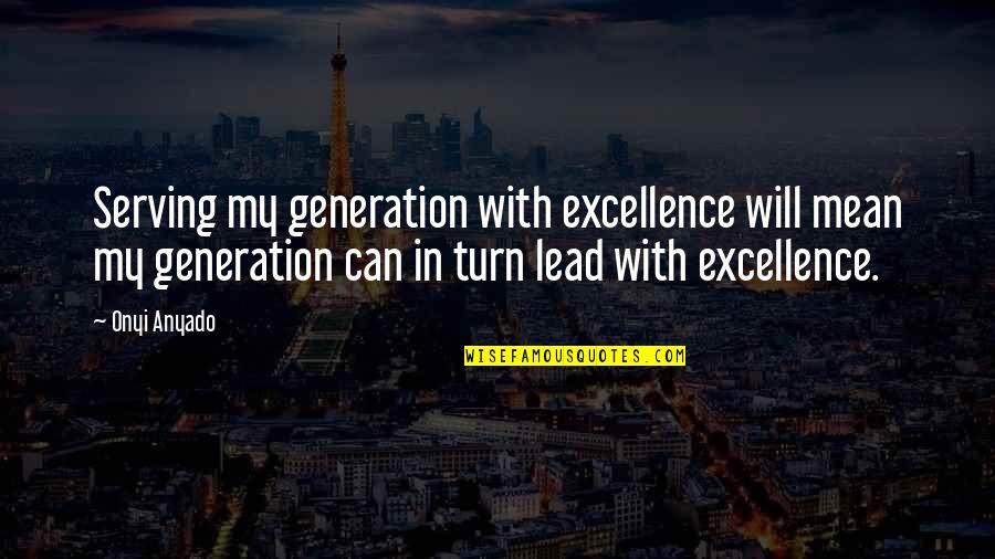 My Leadership Quotes By Onyi Anyado: Serving my generation with excellence will mean my