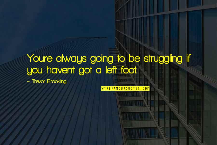 My Left Foot Best Quotes By Trevor Brooking: You're always going to be struggling if you My Left Foot Best Quotes By Trevor Brooking: You're always going to be struggling if you