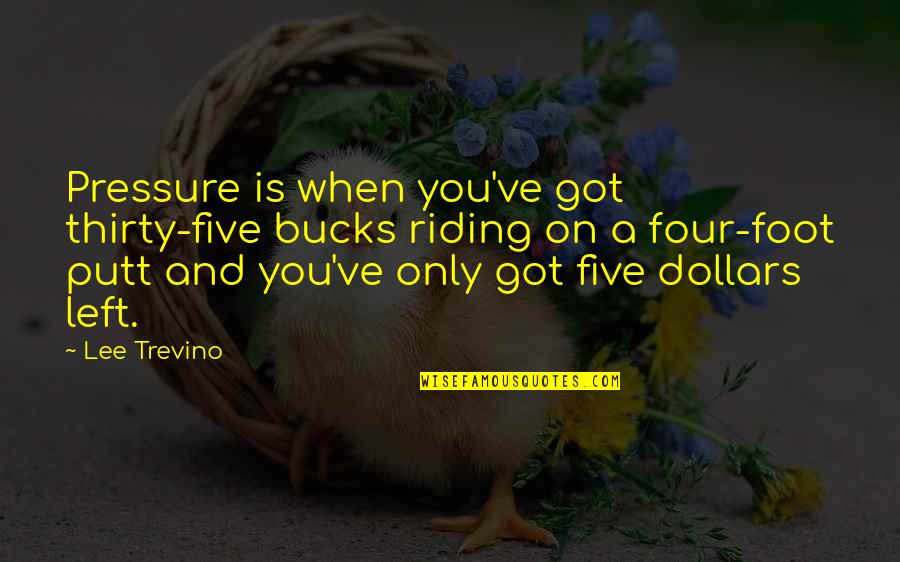 My Left Foot Quotes By Lee Trevino: Pressure is when you've got thirty-five bucks riding My Left Foot Quotes By Lee Trevino: Pressure is when you've got thirty-five bucks riding