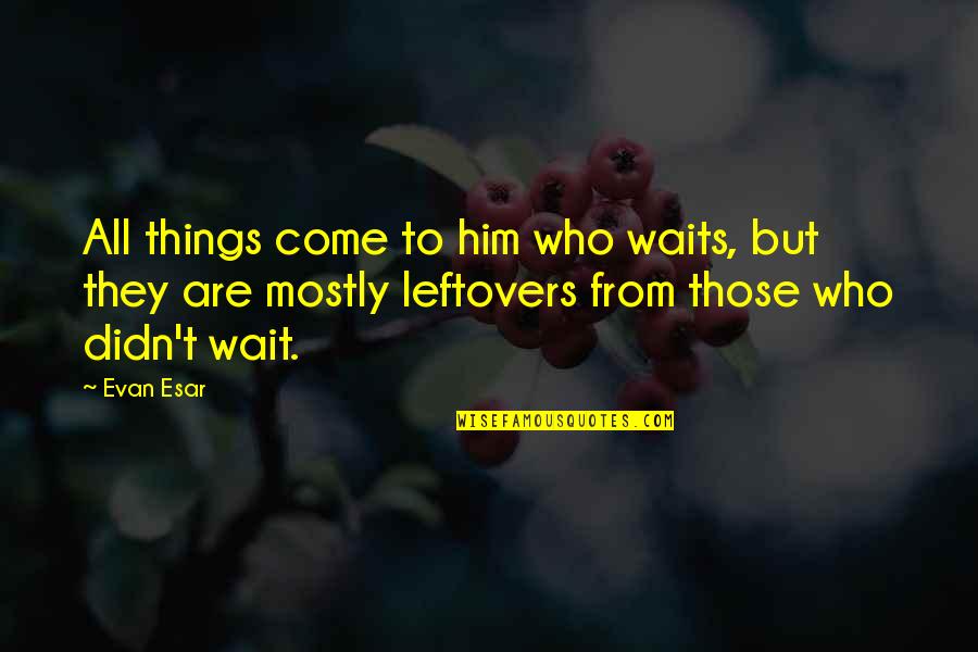 My Leftovers Quotes By Evan Esar: All things come to him who waits, but