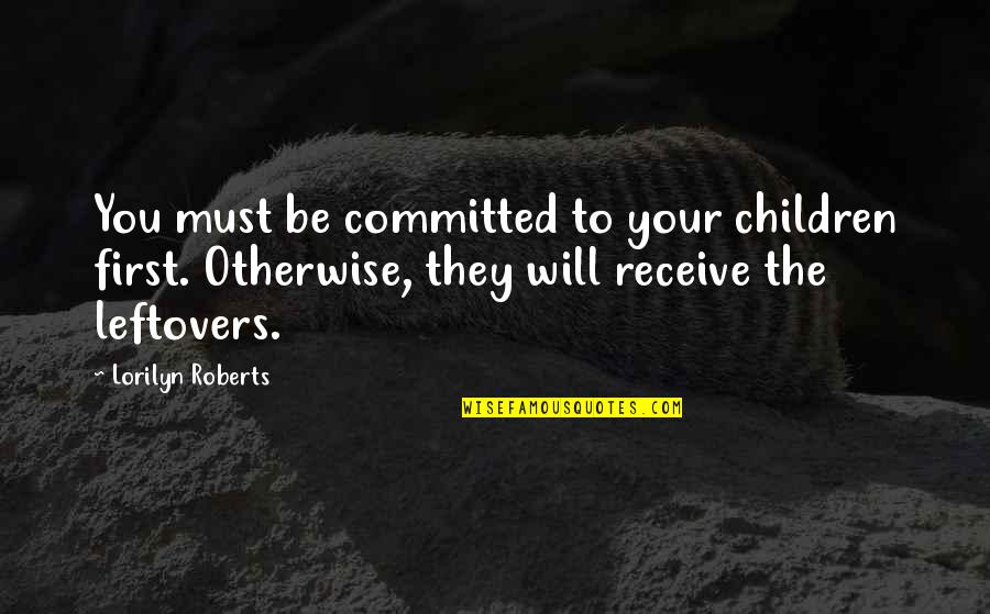 My Leftovers Quotes By Lorilyn Roberts: You must be committed to your children first.