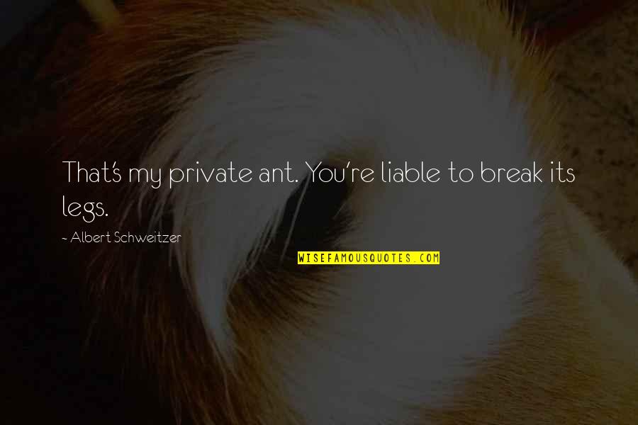 My Legs Quotes By Albert Schweitzer: That's my private ant. You're liable to break