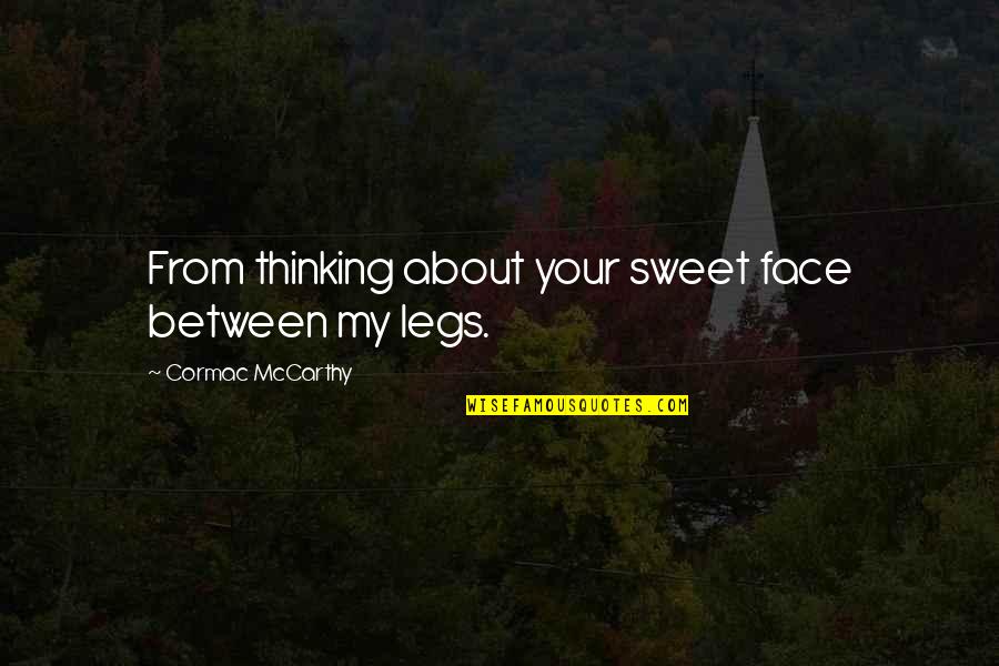 My Legs Quotes By Cormac McCarthy: From thinking about your sweet face between my