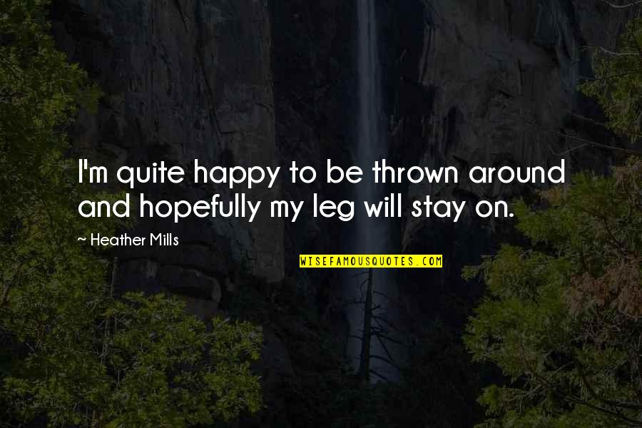 My Legs Quotes By Heather Mills: I'm quite happy to be thrown around and