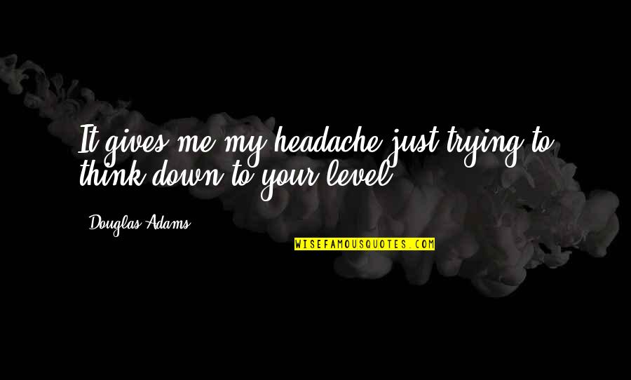 My Level Quotes By Douglas Adams: It gives me my headache just trying to
