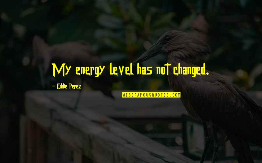 My Level Quotes By Eddie Perez: My energy level has not changed.