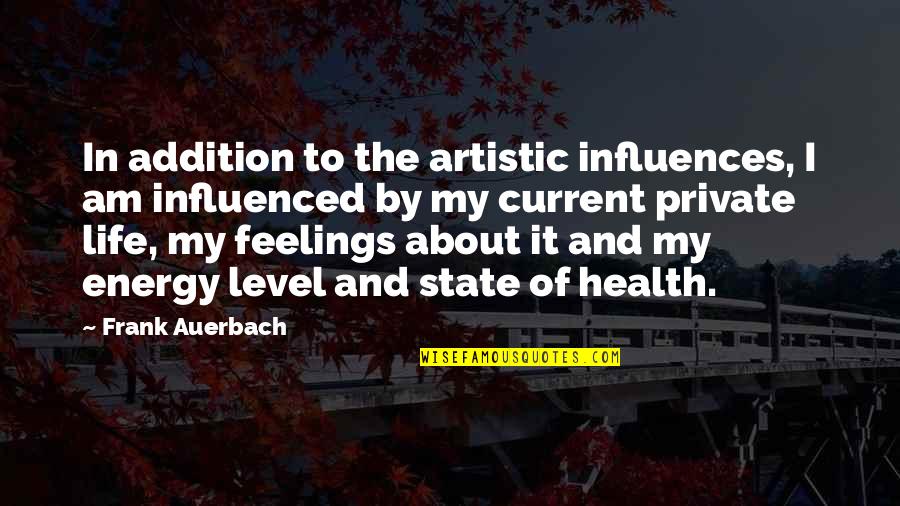 My Level Quotes By Frank Auerbach: In addition to the artistic influences, I am