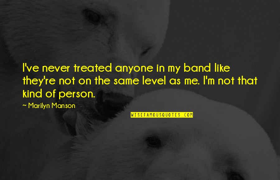 My Level Quotes By Marilyn Manson: I've never treated anyone in my band like