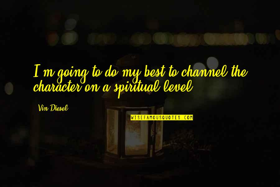 My Level Quotes By Vin Diesel: I'm going to do my best to channel