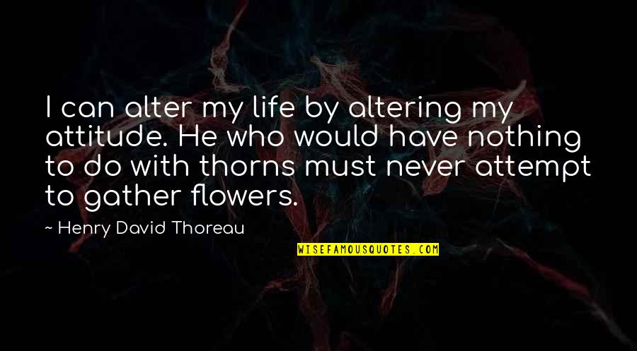 My Life Attitude Quotes By Henry David Thoreau: I can alter my life by altering my My Life Attitude Quotes By Henry David Thoreau: I can alter my life by altering my