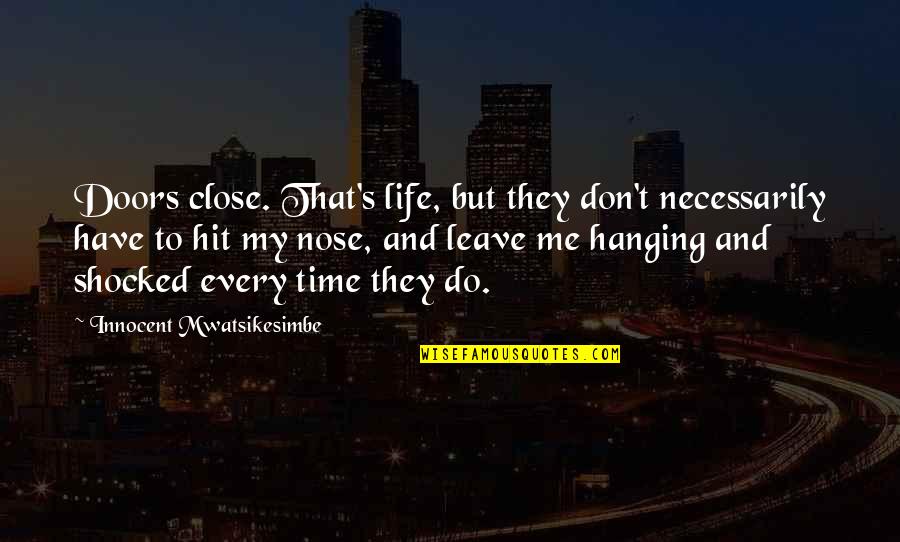 My Life Attitude Quotes By Innocent Mwatsikesimbe: Doors close. That's life, but they don't necessarily My Life Attitude Quotes By Innocent Mwatsikesimbe: Doors close. That's life, but they don't necessarily