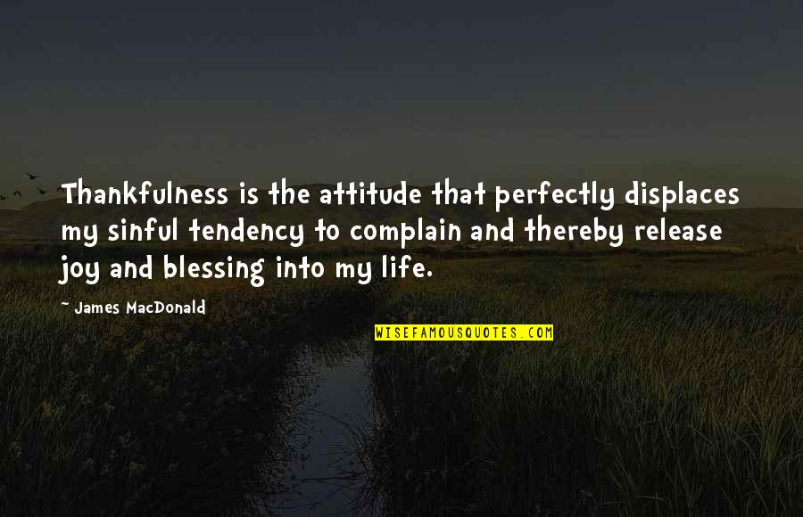 My Life Attitude Quotes By James MacDonald: Thankfulness is the attitude that perfectly displaces my My Life Attitude Quotes By James MacDonald: Thankfulness is the attitude that perfectly displaces my