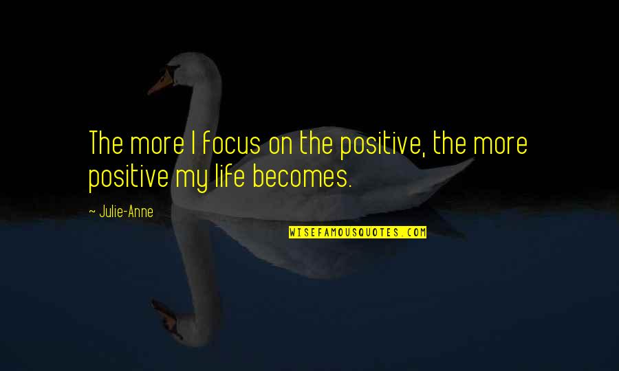 My Life Attitude Quotes By Julie-Anne: The more I focus on the positive, the