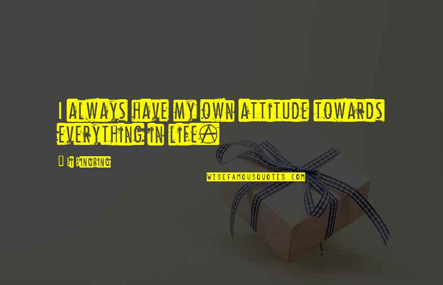 My Life Attitude Quotes By Li Bingbing: I always have my own attitude towards everything