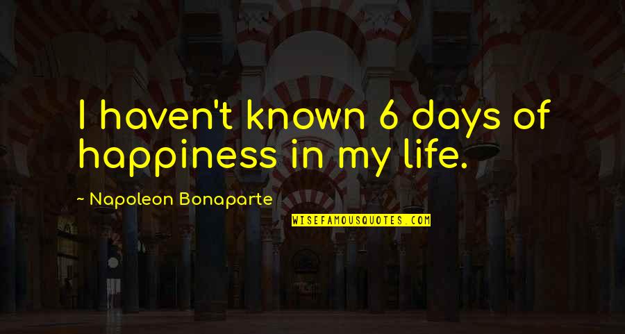 My Life Attitude Quotes By Napoleon Bonaparte: I haven't known 6 days of happiness in My Life Attitude Quotes By Napoleon Bonaparte: I haven't known 6 days of happiness in