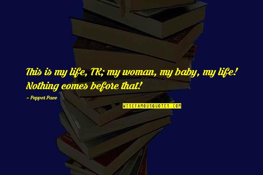 My Life Before Quotes By Pepper Pace: This is my life, TK; my woman, my