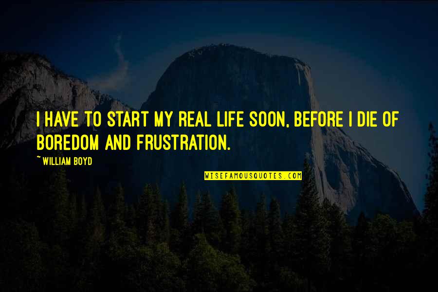 My Life Before Quotes By William Boyd: I have to start my real life soon,