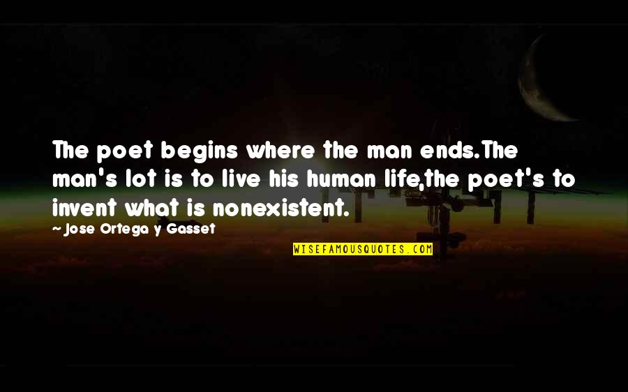 My Life Begins And Ends With You Quotes By Jose Ortega Y Gasset: The poet begins where the man ends.The man's My Life Begins And Ends With You Quotes By Jose Ortega Y Gasset: The poet begins where the man ends.The man's