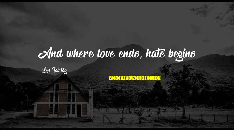 My Life Begins And Ends With You Quotes By Leo Tolstoy: And where love ends, hate begins