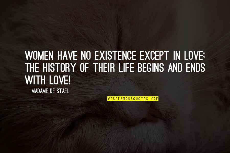 My Life Begins And Ends With You Quotes By Madame De Stael: Women have no existence except in love; the