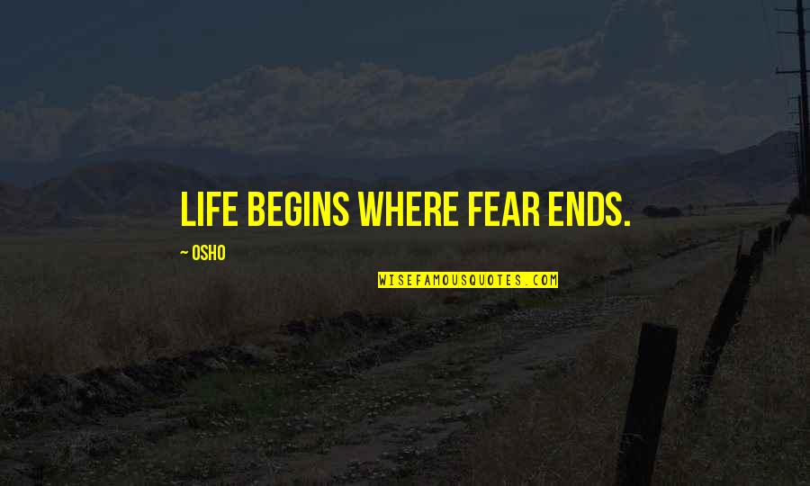 My Life Begins And Ends With You Quotes By Osho: Life begins where fear ends.