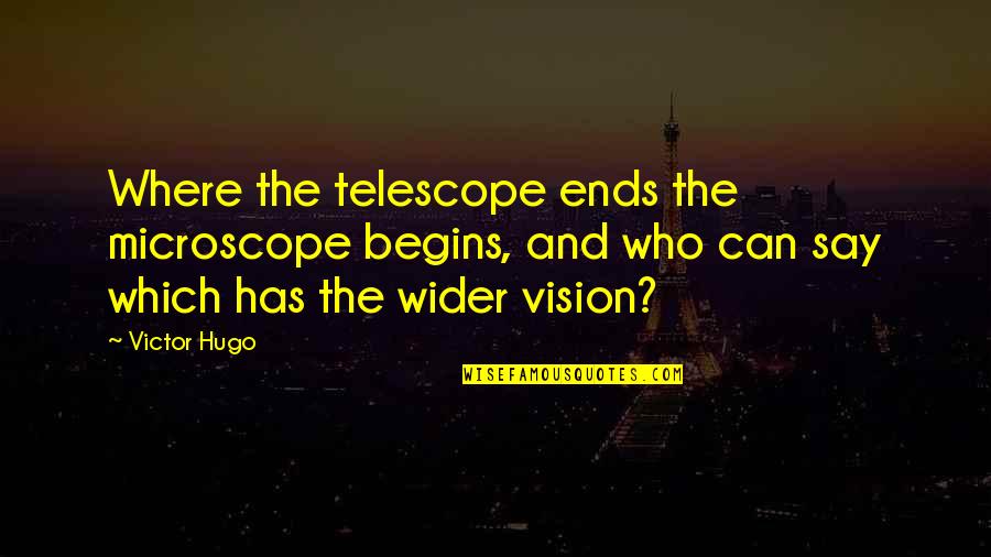 My Life Begins And Ends With You Quotes By Victor Hugo: Where the telescope ends the microscope begins, and My Life Begins And Ends With You Quotes By Victor Hugo: Where the telescope ends the microscope begins, and
