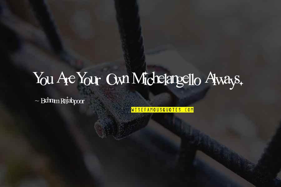 My Life Changing For The Better Quotes By Behnam Rajabpoor: You Are Your Own Michelangello Always.