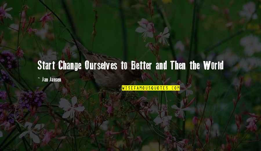 My Life Changing For The Better Quotes By Jan Jansen: Start Change Ourselves to Better and Then the