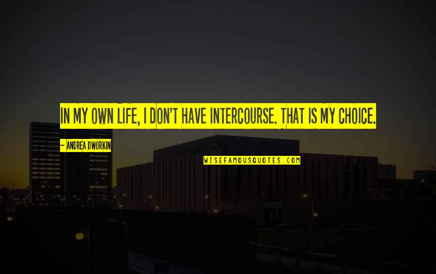 My Life Choices Quotes By Andrea Dworkin: In my own life, I don't have intercourse. My Life Choices Quotes By Andrea Dworkin: In my own life, I don't have intercourse.