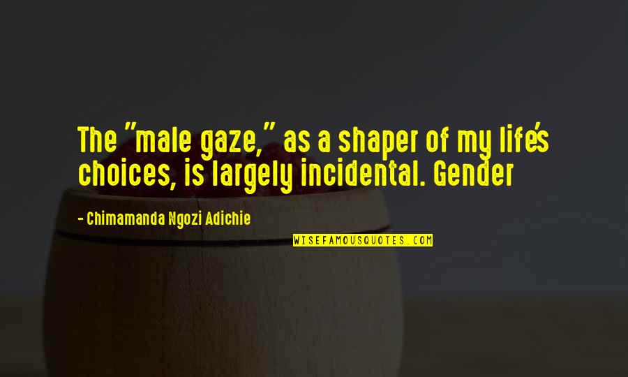 My Life Choices Quotes By Chimamanda Ngozi Adichie: The "male gaze," as a shaper of my My Life Choices Quotes By Chimamanda Ngozi Adichie: The "male gaze," as a shaper of my