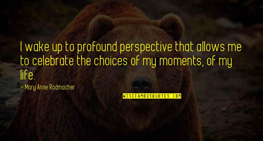 My Life Choices Quotes By Mary Anne Radmacher: I wake up to profound perspective that allows My Life Choices Quotes By Mary Anne Radmacher: I wake up to profound perspective that allows
