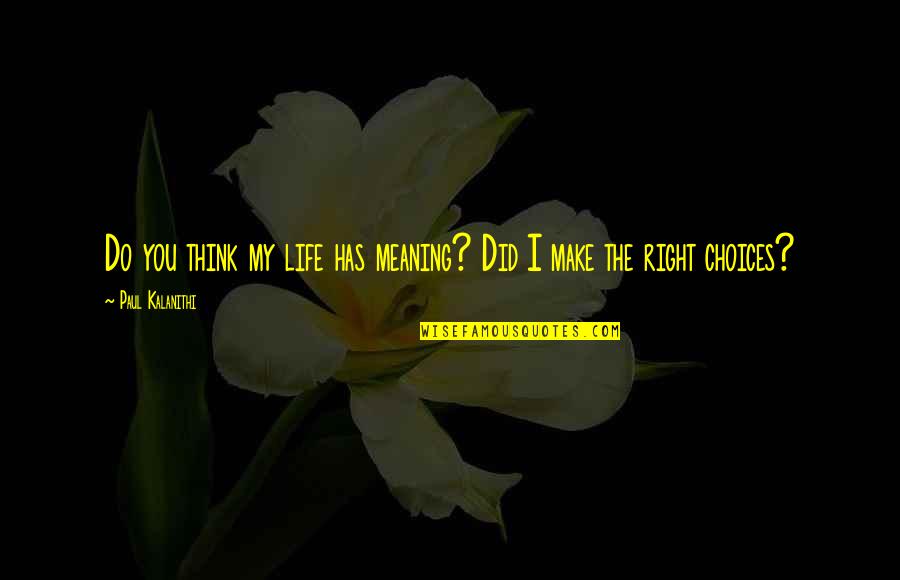 My Life Choices Quotes By Paul Kalanithi: Do you think my life has meaning? Did My Life Choices Quotes By Paul Kalanithi: Do you think my life has meaning? Did