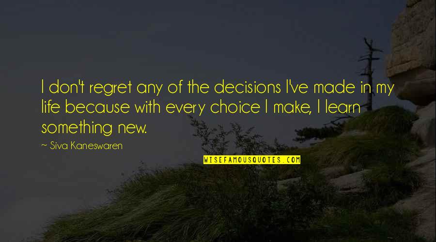 My Life Choices Quotes By Siva Kaneswaren: I don't regret any of the decisions I've My Life Choices Quotes By Siva Kaneswaren: I don't regret any of the decisions I've
