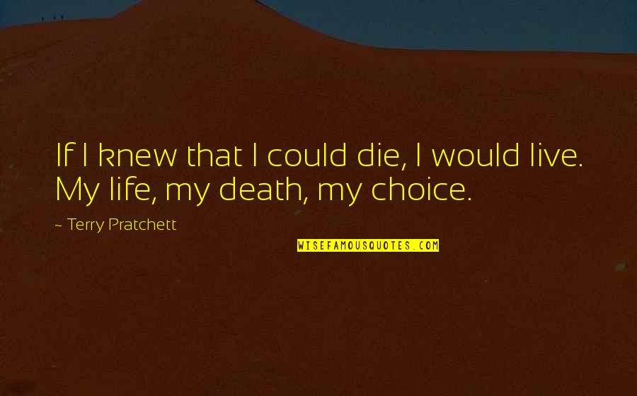 My Life Choices Quotes By Terry Pratchett: If I knew that I could die, I My Life Choices Quotes By Terry Pratchett: If I knew that I could die, I