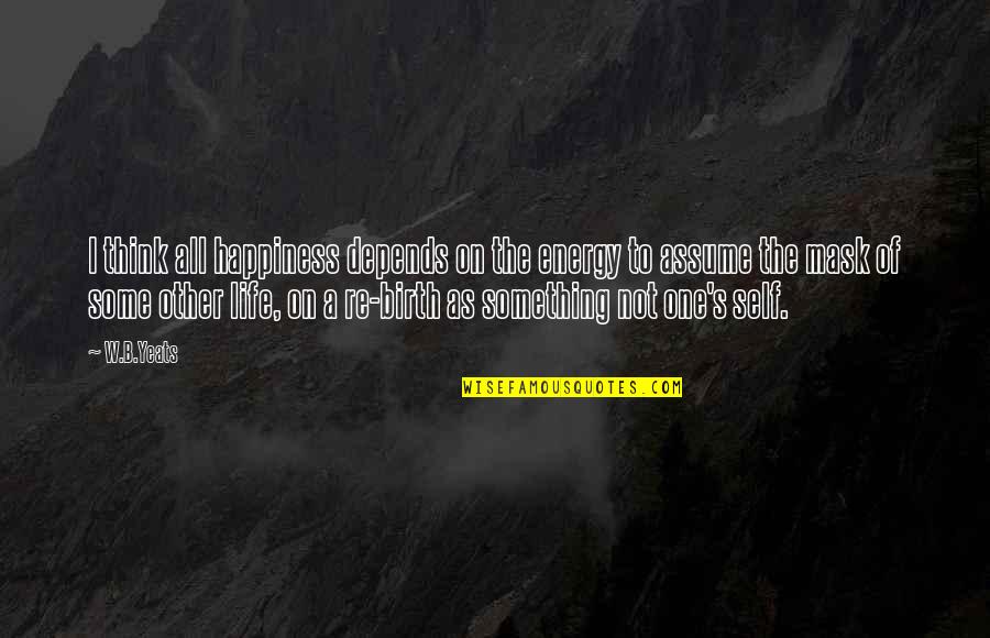 My Life Depends On You Quotes By W.B.Yeats: I think all happiness depends on the energy