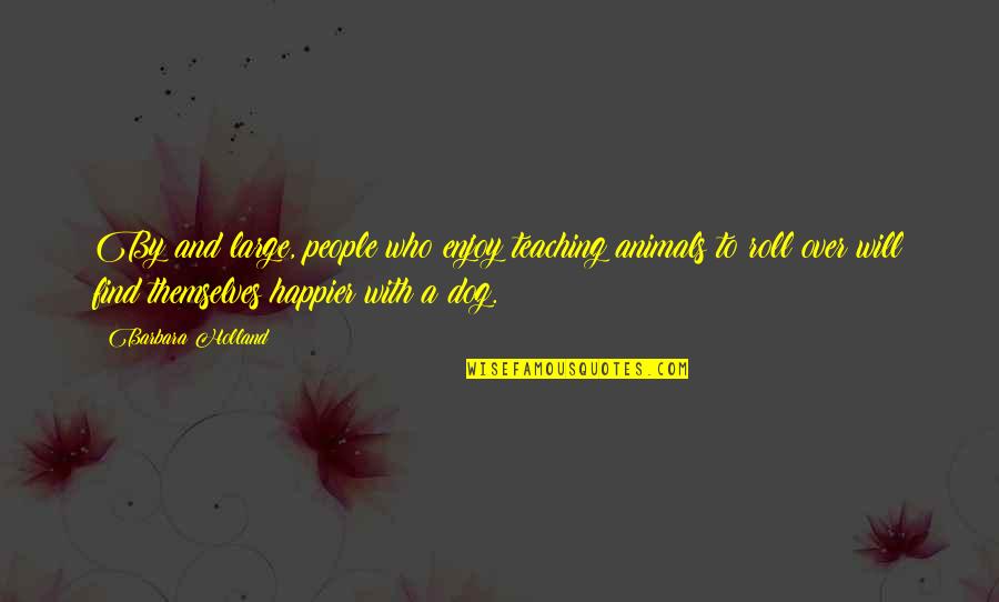 My Life Doesn't Make Sense Quotes By Barbara Holland: By and large, people who enjoy teaching animals