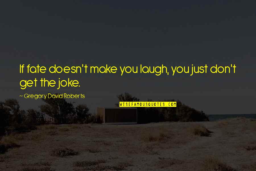 My Life Doesn't Make Sense Quotes By Gregory David Roberts: If fate doesn't make you laugh, you just