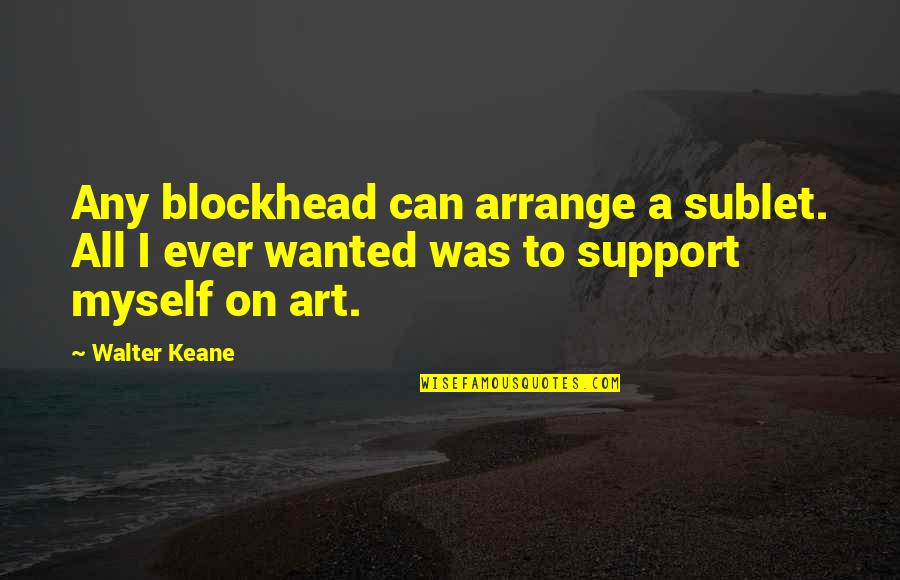 My Life Doesn't Make Sense Quotes By Walter Keane: Any blockhead can arrange a sublet. All I
