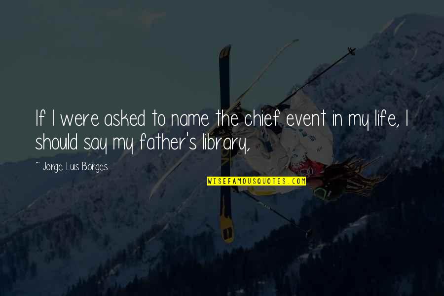 My Life Event Quotes By Jorge Luis Borges: If I were asked to name the chief