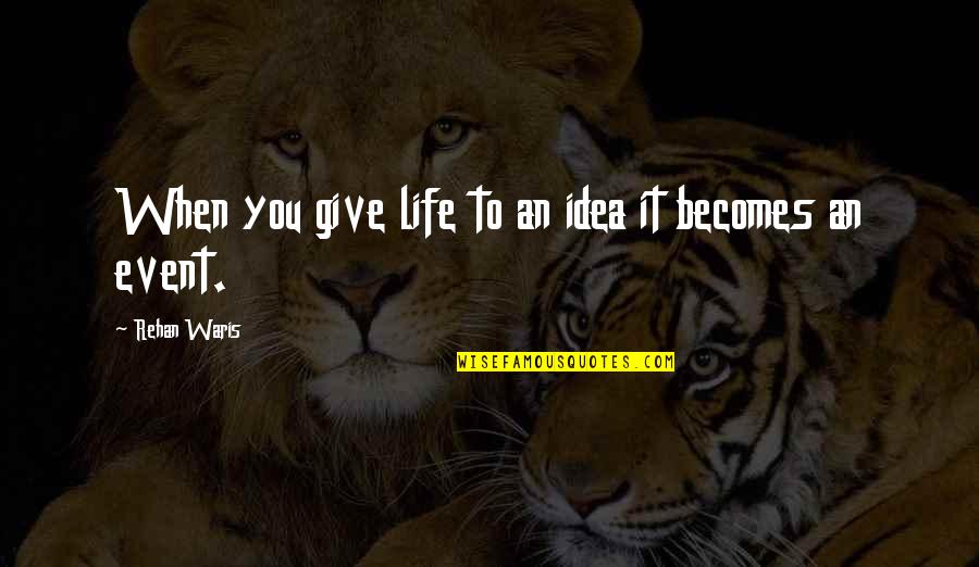 My Life Event Quotes By Rehan Waris: When you give life to an idea it