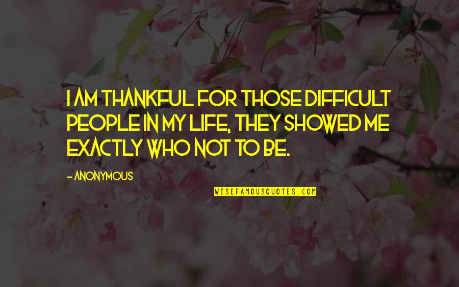 My Life Exactly Quotes By Anonymous: I am thankful for those difficult people in