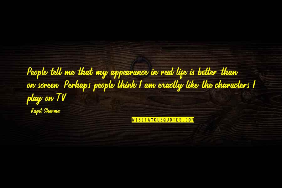 My Life Exactly Quotes By Kapil Sharma: People tell me that my appearance in real My Life Exactly Quotes By Kapil Sharma: People tell me that my appearance in real
