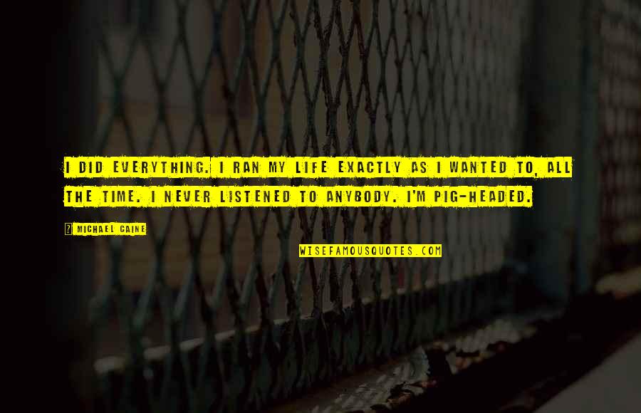My Life Exactly Quotes By Michael Caine: I did everything. I ran my life exactly My Life Exactly Quotes By Michael Caine: I did everything. I ran my life exactly
