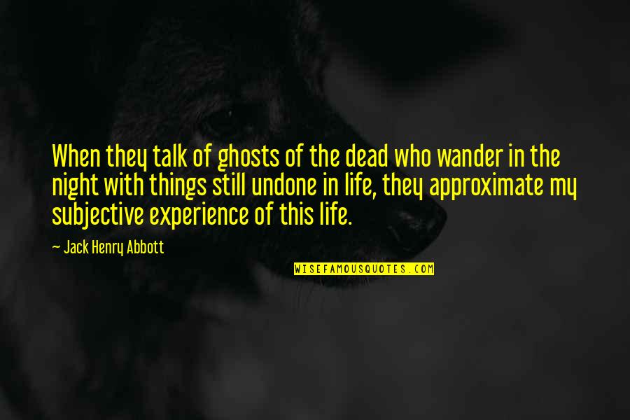 My Life Experience Quotes By Jack Henry Abbott: When they talk of ghosts of the dead