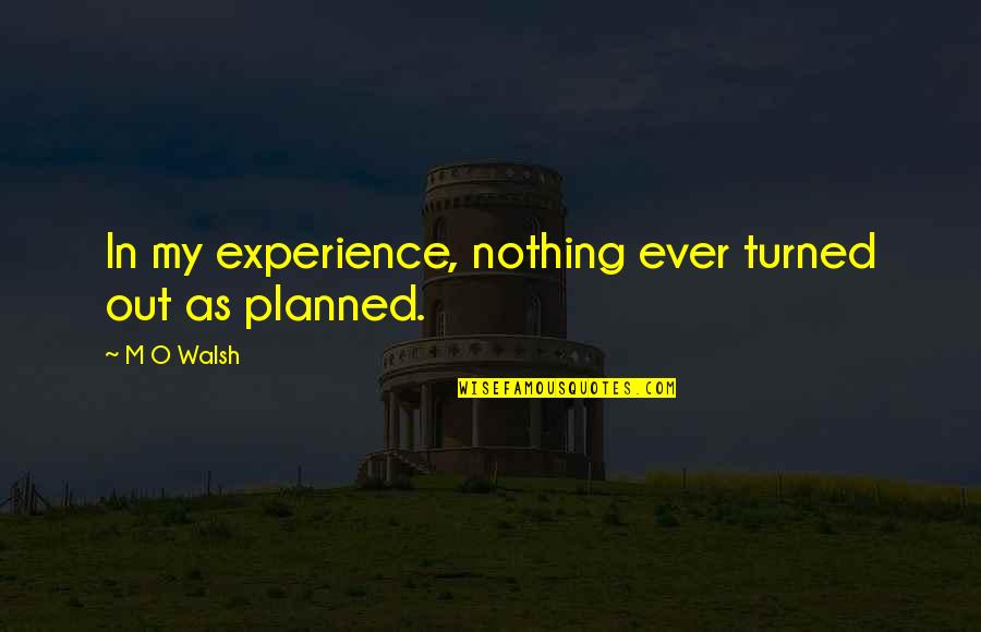 My Life Experience Quotes By M O Walsh: In my experience, nothing ever turned out as