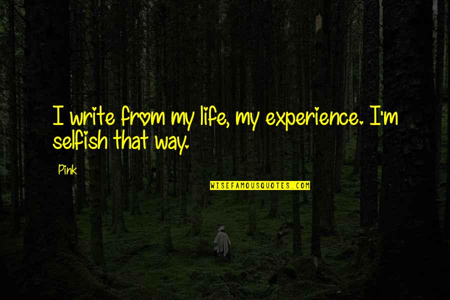 My Life Experience Quotes By Pink: I write from my life, my experience. I'm