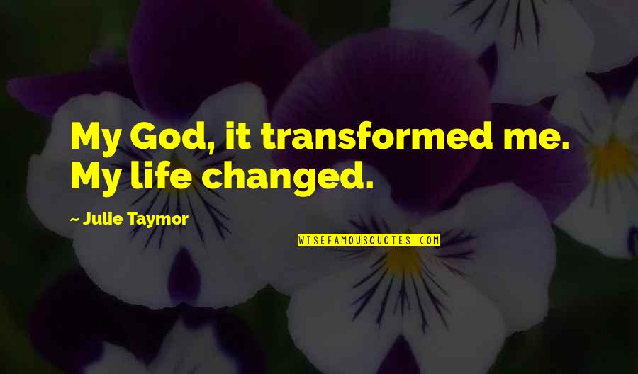 My Life God Quotes By Julie Taymor: My God, it transformed me. My life changed.