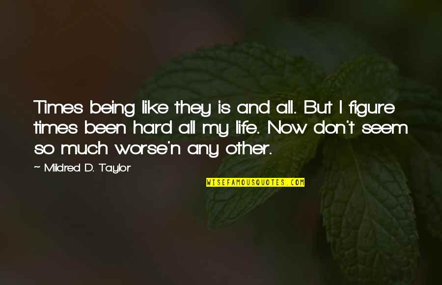 My Life Hard Times Quotes By Mildred D. Taylor: Times being like they is and all. But My Life Hard Times Quotes By Mildred D. Taylor: Times being like they is and all. But