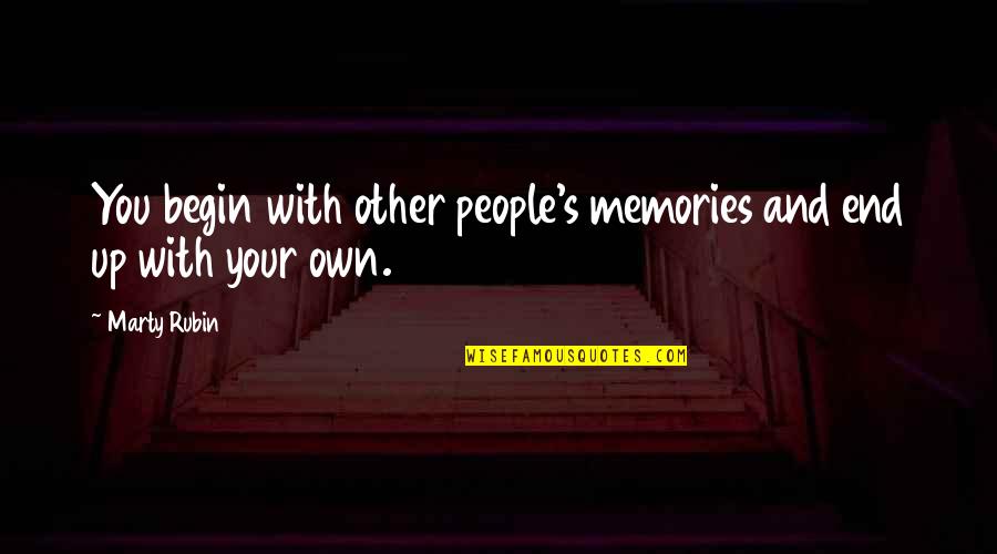 My Life Has Changed For The Better Quotes By Marty Rubin: You begin with other people's memories and end