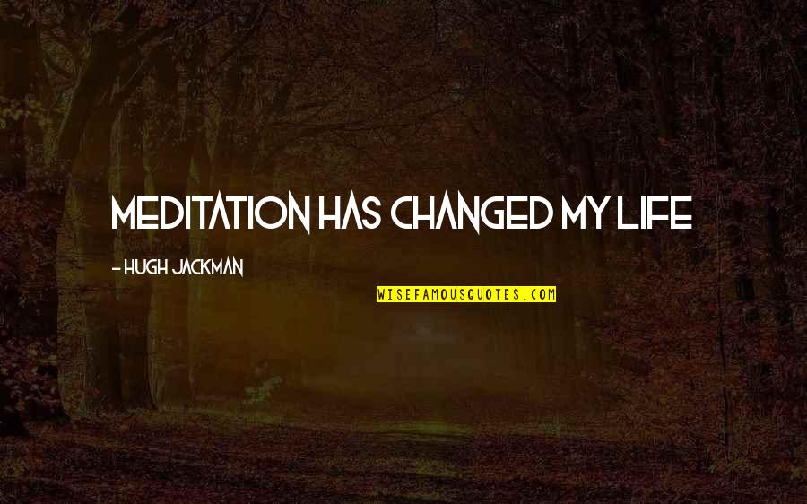 My Life Has Changed Quotes By Hugh Jackman: Meditation has changed my life My Life Has Changed Quotes By Hugh Jackman: Meditation has changed my life